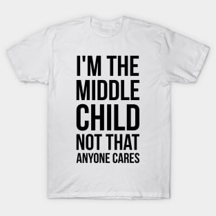 I'm the middle child, not that anyone cares silly funny t-shirt T-Shirt